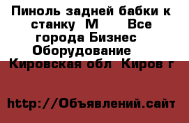   Пиноль задней бабки к станку 1М63. - Все города Бизнес » Оборудование   . Кировская обл.,Киров г.